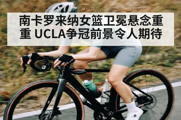 南卡罗来纳女篮卫冕悬念重重 UCLA争冠前景令人期待