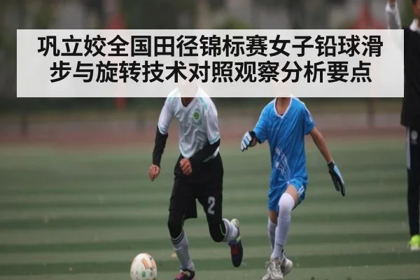 巩立姣全国田径锦标赛女子铅球滑步与旋转技术对照观察分析要点 | kaiyun